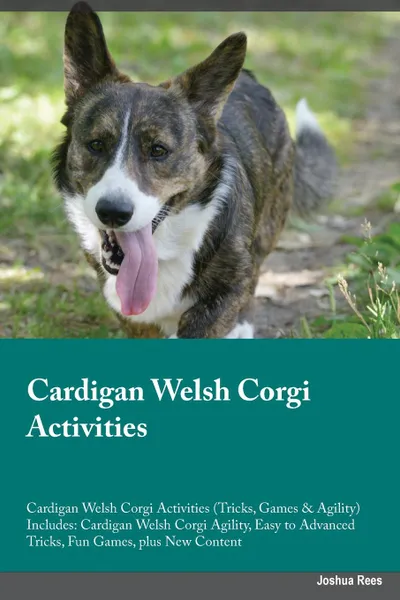 Обложка книги Cardigan Welsh Corgi Activities Cardigan Welsh Corgi Activities (Tricks, Games & Agility) Includes. Cardigan Welsh Corgi Agility, Easy to Advanced Tricks, Fun Games, plus New Content, Liam Burgess