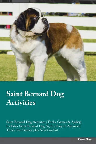 Обложка книги Saint Bernard Dog Activities Saint Bernard Dog Activities (Tricks, Games & Agility) Includes. Saint Bernard Dog Agility, Easy to Advanced Tricks, Fun Games, plus New Content, Joseph Smith