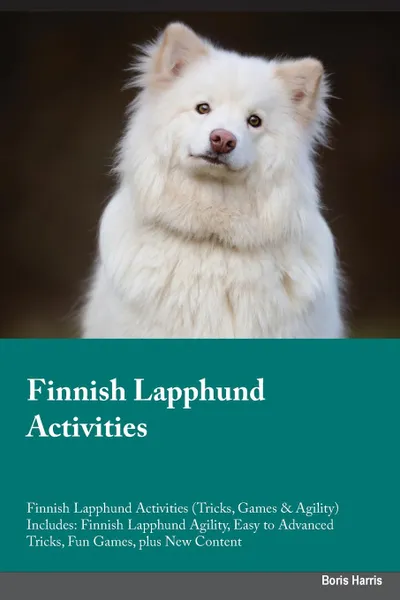 Обложка книги Finnish Lapphund Activities Finnish Lapphund Activities (Tricks, Games & Agility) Includes. Finnish Lapphund Agility, Easy to Advanced Tricks, Fun Games, plus New Content, James Sharp