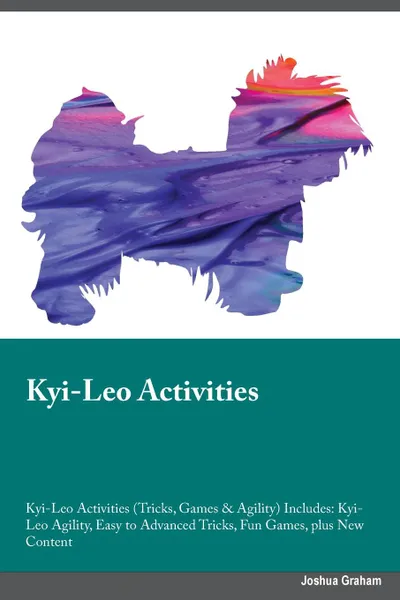 Обложка книги Kyi-Leo Activities Kyi-Leo Activities (Tricks, Games & Agility) Includes. Kyi-Leo Agility, Easy to Advanced Tricks, Fun Games, plus New Content, Joe Alsop