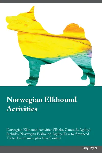 Обложка книги Norwegian Elkhound Activities Norwegian Elkhound Activities (Tricks, Games & Agility) Includes. Norwegian Elkhound Agility, Easy to Advanced Tricks, Fun Games, plus New Content, Austin Underwood