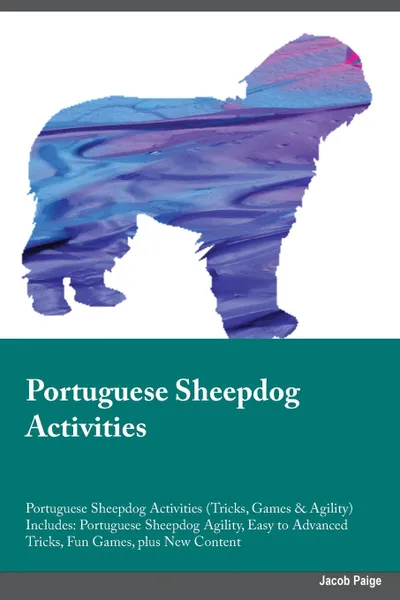 Обложка книги Portuguese Sheepdog Activities Portuguese Sheepdog Activities (Tricks, Games & Agility) Includes. Portuguese Sheepdog Agility, Easy to Advanced Tricks, Fun Games, plus New Content, Neil Mitchell