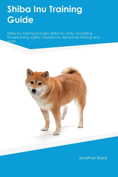 Обложка книги Shiba Inu Training Guide Shiba Inu Training Includes. Shiba Inu Tricks, Socializing, Housetraining, Agility, Obedience, Behavioral Training and More, Gavin North