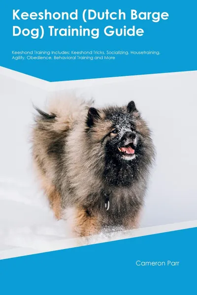 Обложка книги Keeshond (Dutch Barge Dog) Training Guide Keeshond Training Includes. Keeshond Tricks, Socializing, Housetraining, Agility, Obedience, Behavioral Training and More, Cameron Parr