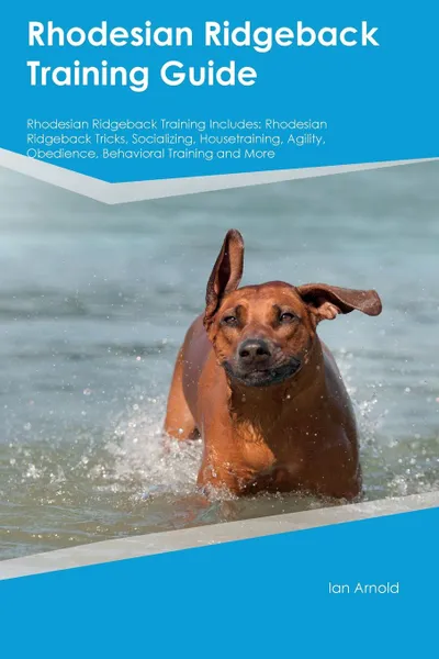 Обложка книги Rhodesian Ridgeback Training Guide Rhodesian Ridgeback Training Includes. Rhodesian Ridgeback Tricks, Socializing, Housetraining, Agility, Obedience, Behavioral Training and More, Dominic Oliver