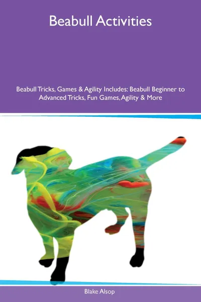 Обложка книги Beabull Activities Beabull Tricks, Games & Agility Includes. Beabull Beginner to Advanced Tricks, Fun Games, Agility & More, Blake Alsop