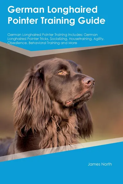 Обложка книги German Longhaired Pointer Training Guide German Longhaired Pointer Training Includes. German Longhaired Pointer Tricks, Socializing, Housetraining, Agility, Obedience, Behavioral Training and More, Stewart Mitchell