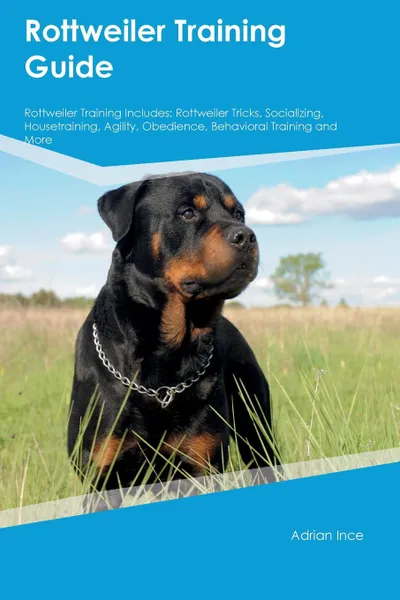 Обложка книги Rottweiler Training Guide Rottweiler Training Includes. Rottweiler Tricks, Socializing, Housetraining, Agility, Obedience, Behavioral Training and More, Trevor Jackson