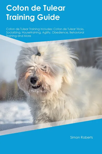 Обложка книги Coton de Tulear Training Guide Coton de Tulear Training Includes. Coton de Tulear Tricks, Socializing, Housetraining, Agility, Obedience, Behavioral Training and More, James McDonald