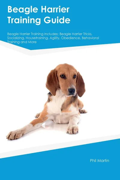 Обложка книги Beagle Harrier Training Guide Beagle Harrier Training Includes. Beagle Harrier Tricks, Socializing, Housetraining, Agility, Obedience, Behavioral Training and More, Paul Kelly