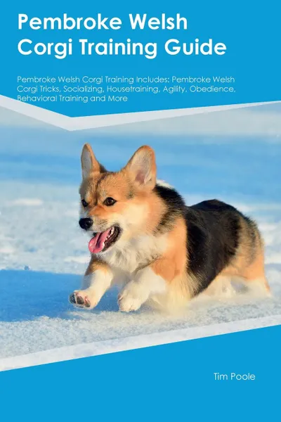 Обложка книги Pembroke Welsh Corgi Training Guide Pembroke Welsh Corgi Training Includes. Pembroke Welsh Corgi Tricks, Socializing, Housetraining, Agility, Obedience, Behavioral Training and More, Paul Stewart