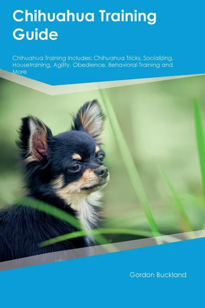 Обложка книги Chihuahua Training Guide Chihuahua Training Includes. Chihuahua Tricks, Socializing, Housetraining, Agility, Obedience, Behavioral Training and More, Thomas Campbell