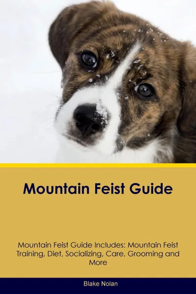 Обложка книги Mountain Feist Guide Mountain Feist Guide Includes. Mountain Feist Training, Diet, Socializing, Care, Grooming, Breeding and More, Blake Nolan