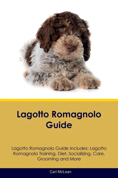 Обложка книги Lagotto Romagnolo Guide Lagotto Romagnolo Guide Includes. Lagotto Romagnolo Training, Diet, Socializing, Care, Grooming, Breeding and More, Carl McLean