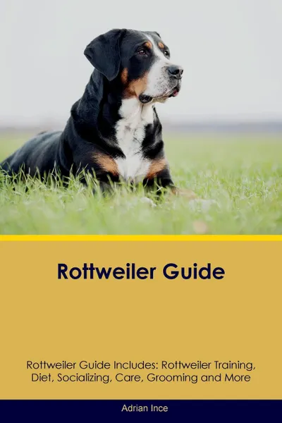 Обложка книги Rottweiler Guide Rottweiler Guide Includes. Rottweiler Training, Diet, Socializing, Care, Grooming, Breeding and More, Adrian Ince