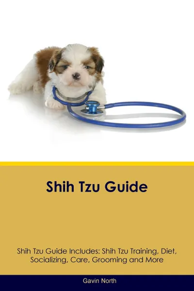 Обложка книги Shih Tzu Guide Shih Tzu Guide Includes. Shih Tzu Training, Diet, Socializing, Care, Grooming, Breeding and More, Gavin North