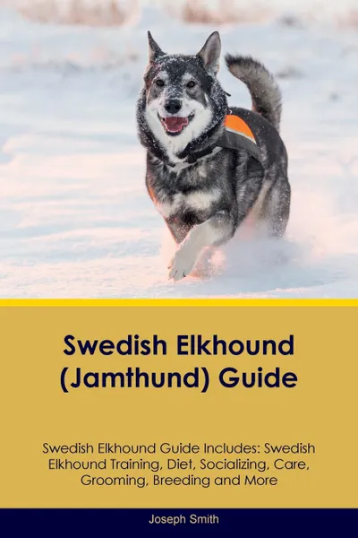 Обложка книги Swedish Elkhound (Jamthund) Guide Swedish Elkhound Guide Includes. Swedish Elkhound Training, Diet, Socializing, Care, Grooming, Breeding and More, Joseph Smith