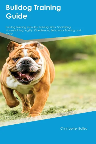 Обложка книги Bulldog Training Guide Bulldog Training Includes. Bulldog Tricks, Socializing, Housetraining, Agility, Obedience, Behavioral Training and More, Joshua Powell