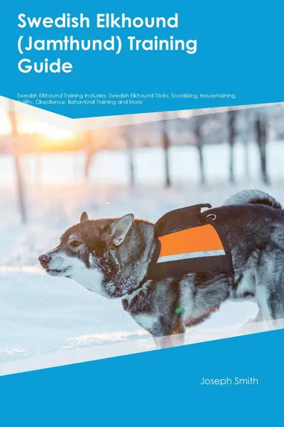 Обложка книги Swedish Elkhound (Jamthund) Training Guide Swedish Elkhound Training Includes. Swedish Elkhound Tricks, Socializing, Housetraining, Agility, Obedience, Behavioral Training and More, Joshua Turner