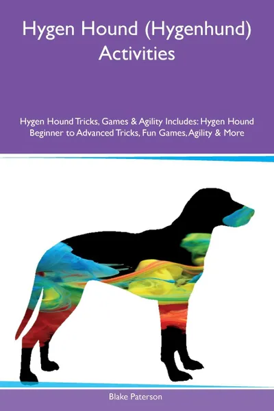 Обложка книги Hygen Hound (Hygenhund) Activities Hygen Hound Tricks, Games & Agility Includes. Hygen Hound Beginner to Advanced Tricks, Fun Games, Agility & More, Blake Paterson