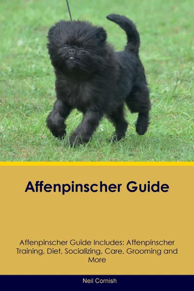 Обложка книги Affenpinscher Guide Affenpinscher Guide Includes. Affenpinscher Training, Diet, Socializing, Care, Grooming, Breeding and More, Neil Cornish