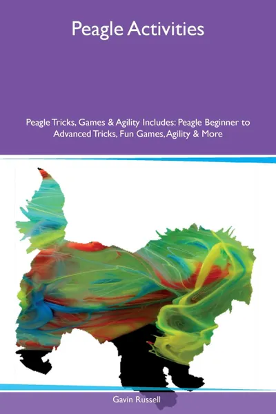 Обложка книги Peagle Activities Peagle Tricks, Games & Agility Includes. Peagle Beginner to Advanced Tricks, Fun Games, Agility & More, Gavin Russell