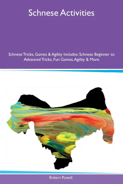 Обложка книги Schnese Activities Schnese Tricks, Games & Agility Includes. Schnese Beginner to Advanced Tricks, Fun Games, Agility & More, Robert Powell