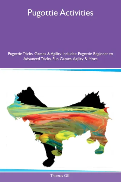 Обложка книги Pugottie Activities Pugottie Tricks, Games & Agility Includes. Pugottie Beginner to Advanced Tricks, Fun Games, Agility & More, Thomas Gill