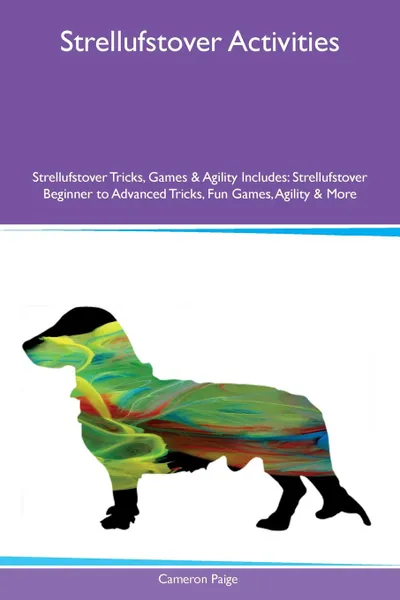 Обложка книги Strellufstover Activities Strellufstover Tricks, Games & Agility Includes. Strellufstover Beginner to Advanced Tricks, Fun Games, Agility & More, Cameron Paige