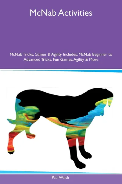 Обложка книги McNab Activities McNab Tricks, Games & Agility Includes. McNab Beginner to Advanced Tricks, Fun Games, Agility & More, Paul Walsh