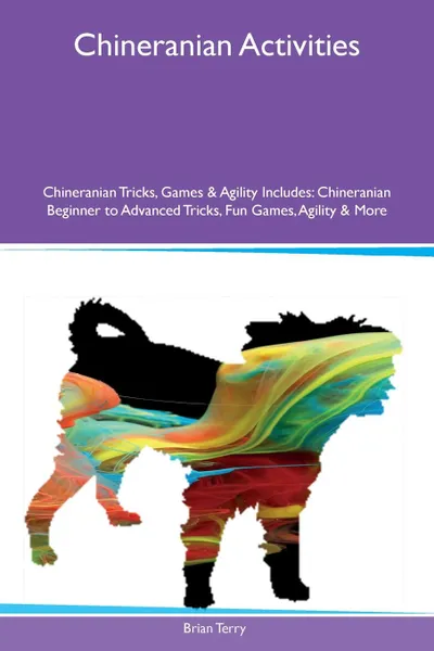 Обложка книги Chineranian Activities Chineranian Tricks, Games & Agility Includes. Chineranian Beginner to Advanced Tricks, Fun Games, Agility & More, Brian Terry