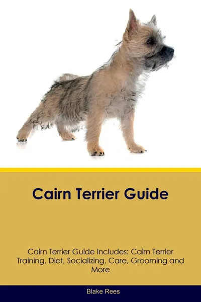 Обложка книги Cairn Terrier Guide Cairn Terrier Guide Includes. Cairn Terrier Training, Diet, Socializing, Care, Grooming, Breeding and More, Blake Rees