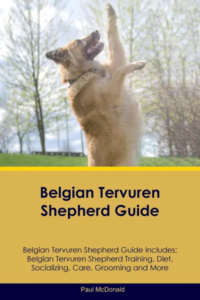 Обложка книги Belgian Tervuren Shepherd Guide Belgian Tervuren Shepherd Guide Includes. Belgian Tervuren Shepherd Training, Diet, Socializing, Care, Grooming, Breeding and More, Paul McDonald