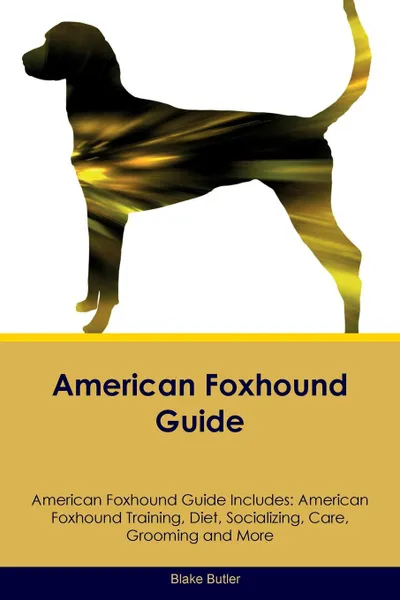 Обложка книги American Foxhound Guide American Foxhound Guide Includes. American Foxhound Training, Diet, Socializing, Care, Grooming, Breeding and More, Blake Butler