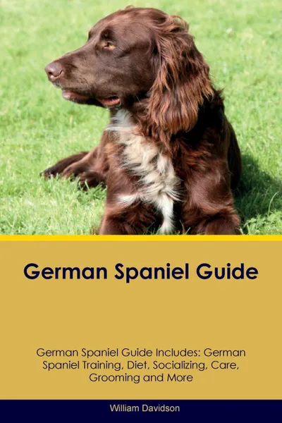 Обложка книги German Spaniel Guide German Spaniel Guide Includes. German Spaniel Training, Diet, Socializing, Care, Grooming, Breeding and More, William Davidson