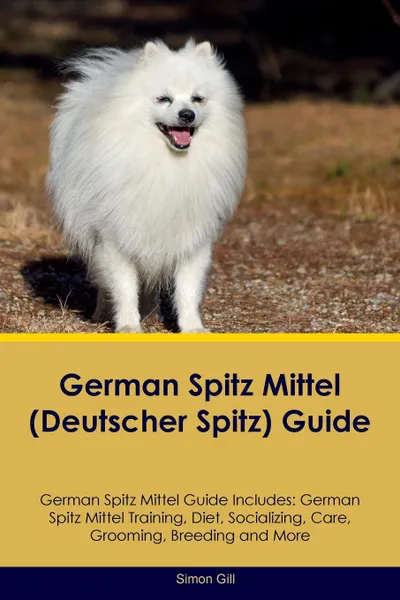 Обложка книги German Spitz Mittel (Deutscher Spitz) Guide German Spitz Mittel Guide Includes. German Spitz Mittel Training, Diet, Socializing, Care, Grooming, Breeding and More, Simon Gill