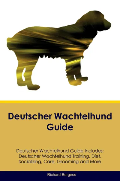 Обложка книги Deutscher Wachtelhund Guide Deutscher Wachtelhund Guide Includes. Deutscher Wachtelhund Training, Diet, Socializing, Care, Grooming, Breeding and More, Richard Burgess