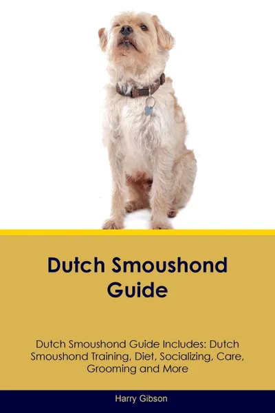 Обложка книги Dutch Smoushond Guide Dutch Smoushond Guide Includes. Dutch Smoushond Training, Diet, Socializing, Care, Grooming, Breeding and More, Harry Gibson