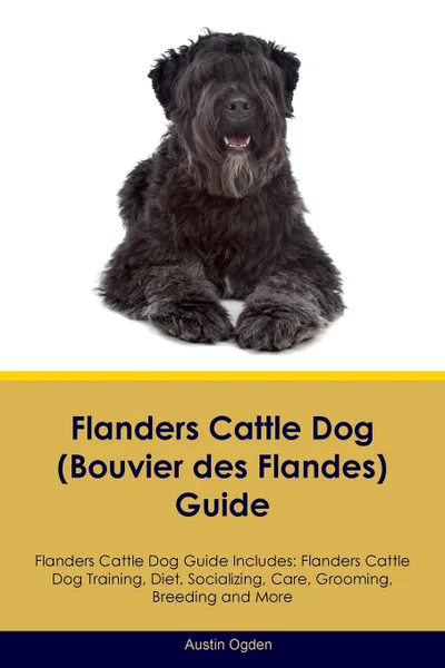 Обложка книги Flanders Cattle Dog (Bouvier des Flandes) Guide Flanders Cattle Dog Guide Includes. Flanders Cattle Dog Training, Diet, Socializing, Care, Grooming, Breeding and More, Austin Ogden