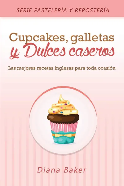 Обложка книги Cupcakes, Galletas y Dulces Caseros. Las mejores recetas inglesas para toda ocasion, Diana Baker