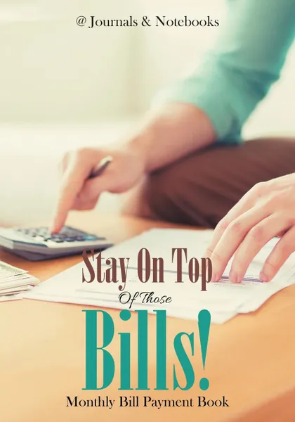 Обложка книги Stay On Top Of Those Bills! Monthly Bill Payment Book, @Journals Notebooks