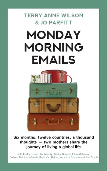 Обложка книги Monday Morning Emails. Six months, twelve countries, a thousand thoughts - two mothers share the journey of living a global life, Terry Anne Wilson, Jo Parfitt