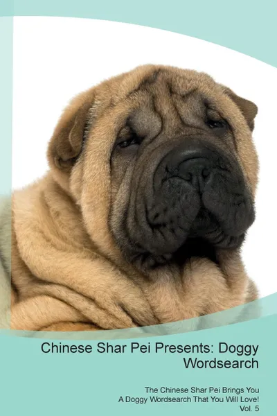 Обложка книги Chinese Shar Pei Presents. Doggy Wordsearch  The Chinese Shar Pei Brings You A Doggy Wordsearch That You Will Love! Vol. 5, Doggy Puzzles