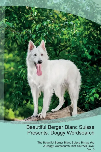 Обложка книги Beautiful Berger Blanc Suisse Presents. Doggy Wordsearch  The Beautiful Berger Blanc Suisse Brings You A Doggy Wordsearch That You Will Love! Vol. 5, Doggy Puzzles