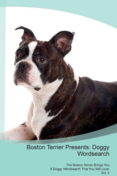 Обложка книги Boston Terrier Presents. Doggy Wordsearch  The Boston Terrier Brings You A Doggy Wordsearch That You Will Love! Vol. 5, Doggy Puzzles