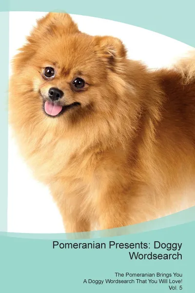 Обложка книги Pomeranian Presents. Doggy Wordsearch  The Pomeranian Brings You A Doggy Wordsearch That You Will Love! Vol. 5, Doggy Puzzles