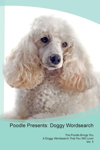 Обложка книги Poodle Presents. Doggy Wordsearch  The Poodle Brings You A Doggy Wordsearch That You Will Love! Vol. 5, Doggy Puzzles