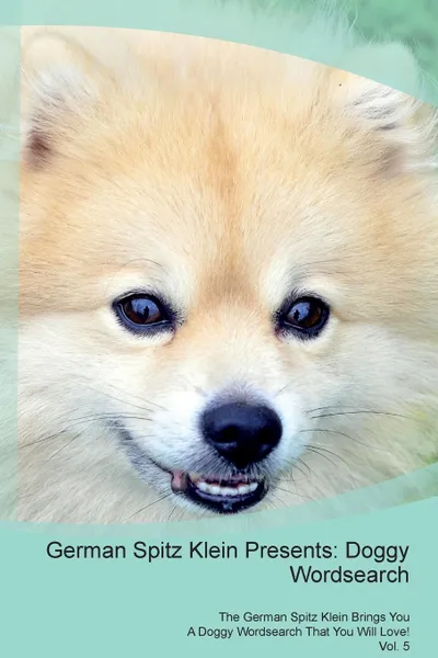 Обложка книги German Spitz Klein Presents. Doggy Wordsearch  The German Spitz Klein Brings You A Doggy Wordsearch That You Will Love! Vol. 5, Doggy Puzzles