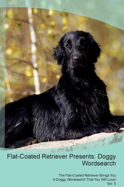 Обложка книги Flat-Coated Retriever Presents. Doggy Wordsearch  The Flat-Coated Retriever Brings You A Doggy Wordsearch That You Will Love! Vol. 5, Doggy Puzzles