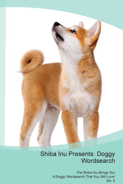 Обложка книги Shiba Inu Presents. Doggy Wordsearch  The Shiba Inu Brings You A Doggy Wordsearch That You Will Love! Vol. 5, Doggy Puzzles